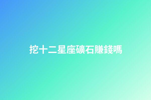 挖十二星座礦石賺錢嗎-第1張-星座運(yùn)勢(shì)-玄機(jī)派