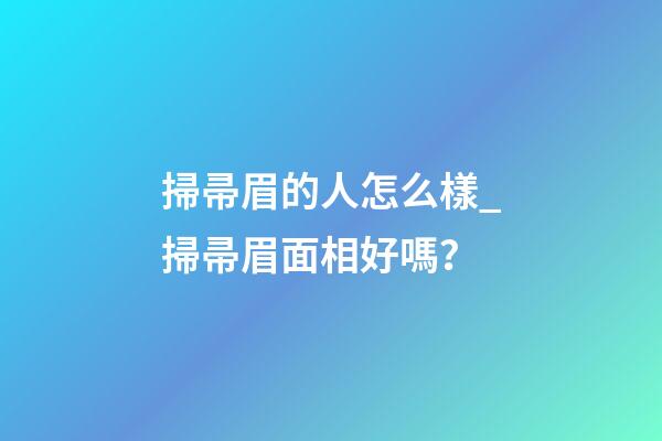 掃帚眉的人怎么樣_掃帚眉面相好嗎？