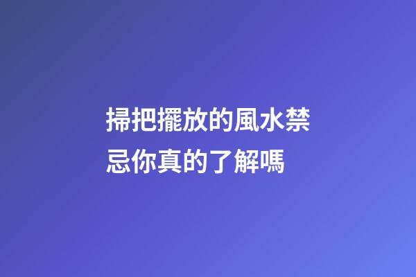 掃把擺放的風水禁忌你真的了解嗎