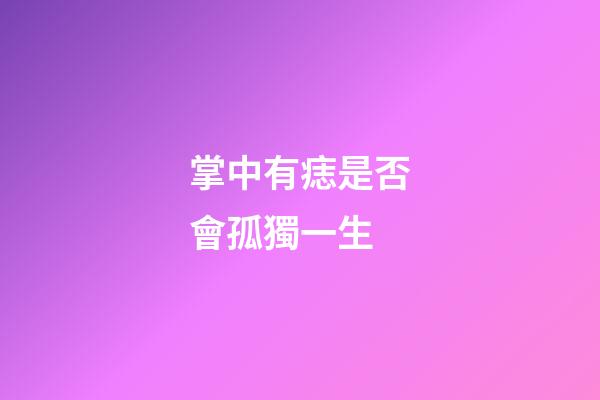 掌中有痣是否會孤獨一生