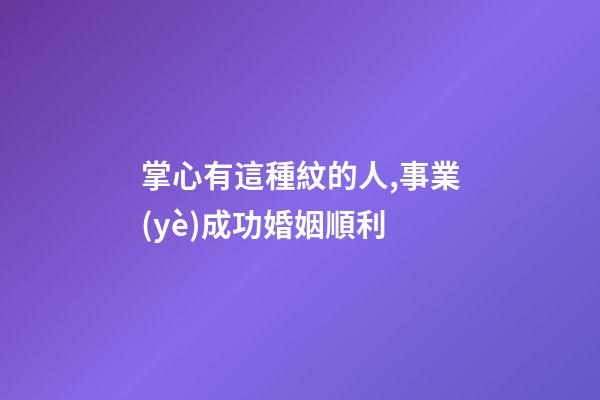 掌心有這種紋的人,事業(yè)成功婚姻順利