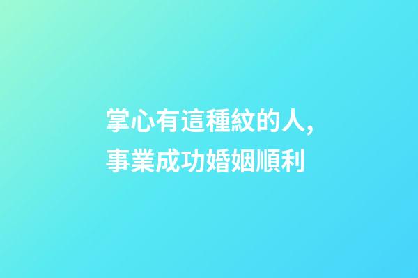掌心有這種紋的人,事業成功婚姻順利