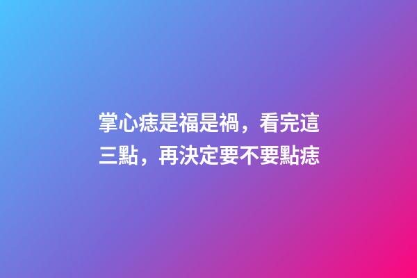 掌心痣是福是禍，看完這三點，再決定要不要點痣
