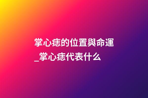 掌心痣的位置與命運_掌心痣代表什么