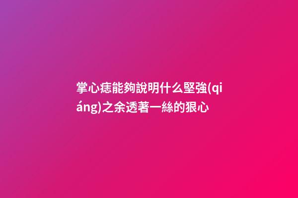 掌心痣能夠說明什么?堅強(qiáng)之余透著一絲的狠心
