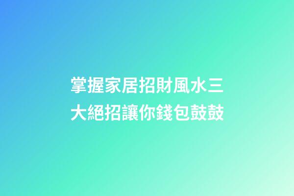 掌握家居招財風水三大絕招讓你錢包鼓鼓