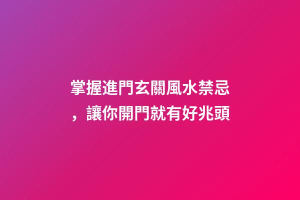 掌握進門玄關風水禁忌，讓你開門就有好兆頭