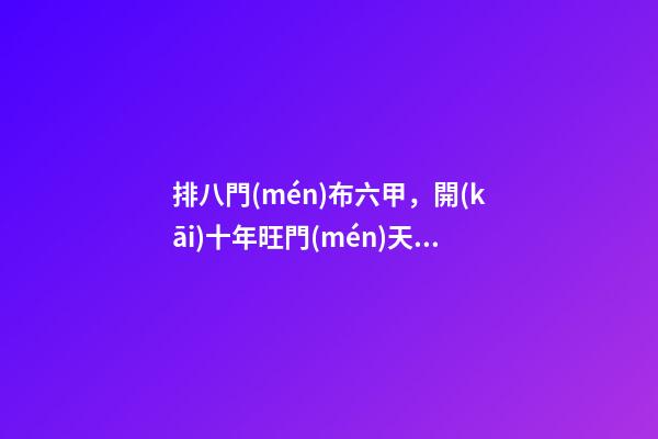 排八門(mén)布六甲，開(kāi)十年旺門(mén)天機(jī)