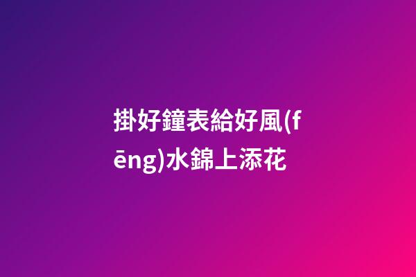 掛好鐘表給好風(fēng)水錦上添花