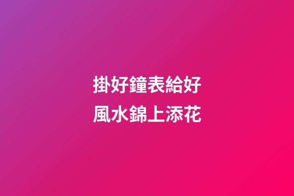 掛好鐘表給好風水錦上添花