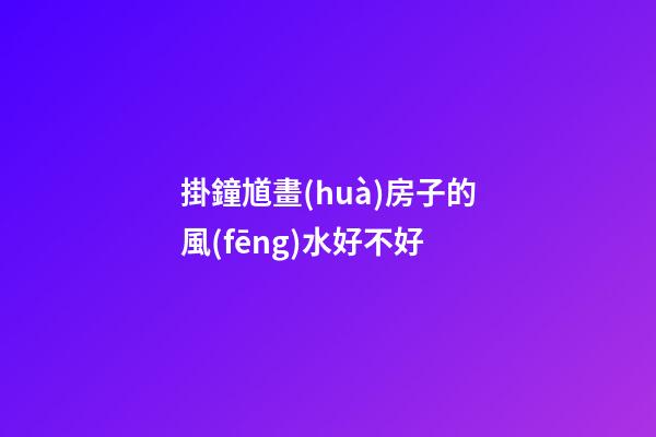 掛鐘馗畫(huà)房子的風(fēng)水好不好