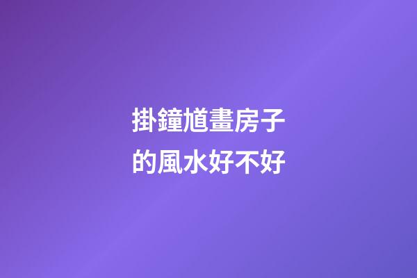 掛鐘馗畫房子的風水好不好