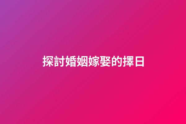 探討婚姻嫁娶的擇日