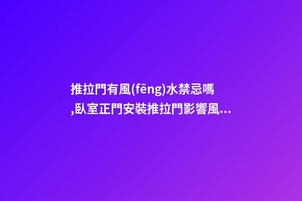 推拉門有風(fēng)水禁忌嗎,臥室正門安裝推拉門影響風(fēng)水嗎？