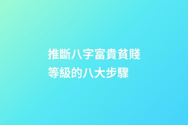 推斷八字富貴貧賤等級的八大步驟