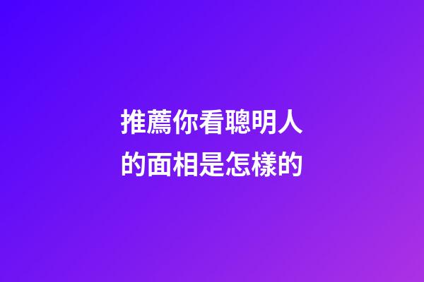 推薦你看聰明人的面相是怎樣的
