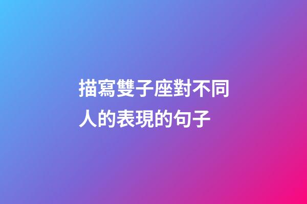 描寫雙子座對不同人的表現的句子-第1張-星座運勢-玄機派