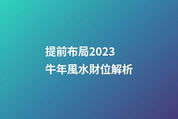 提前布局2023牛年風水財位解析