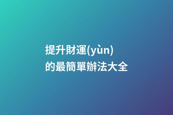 提升財運(yùn)的最簡單辦法大全