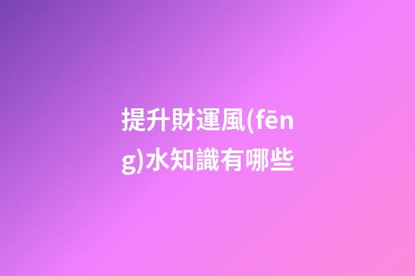提升財運風(fēng)水知識有哪些