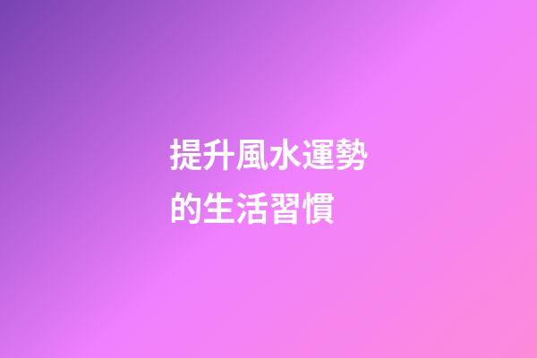 提升風水運勢的生活習慣