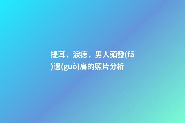 提耳，淚痣，男人頭發(fā)過(guò)肩的照片分析