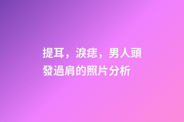 提耳，淚痣，男人頭發過肩的照片分析