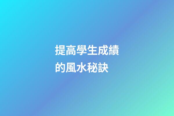 提高學生成績的風水秘訣
