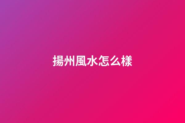 揚州風水怎么樣