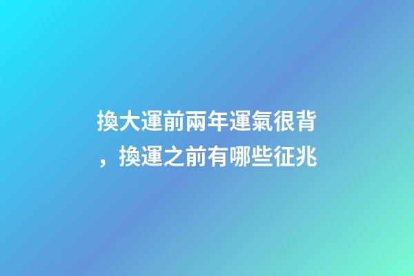 換大運前兩年運氣很背，換運之前有哪些征兆