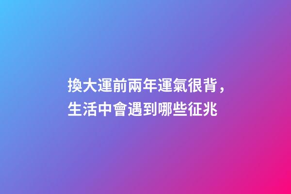 換大運前兩年運氣很背，生活中會遇到哪些征兆