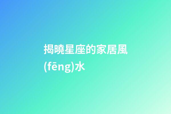 揭曉星座的家居風(fēng)水
