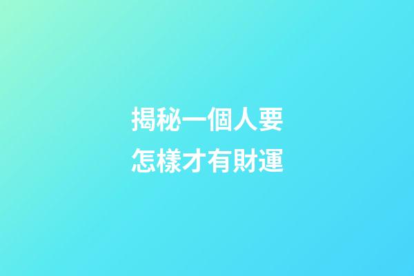 揭秘一個人要怎樣才有財運