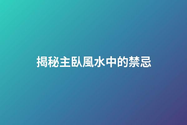 揭秘主臥風水中的禁忌
