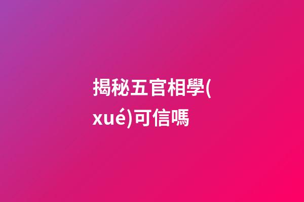 揭秘五官相學(xué)可信嗎