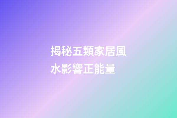 揭秘五類家居風水影響正能量
