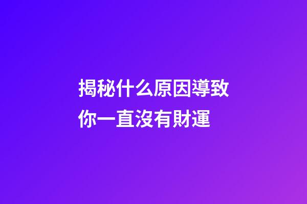 揭秘什么原因導致你一直沒有財運