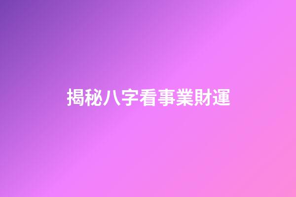 揭秘八字看事業財運