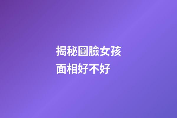 揭秘圓臉女孩面相好不好