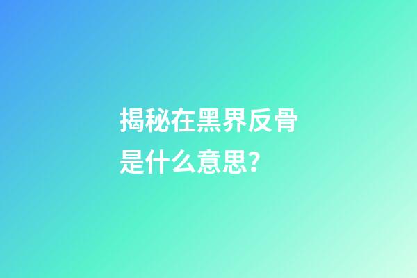揭秘在黑界反骨是什么意思？