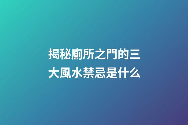 揭秘廁所之門的三大風水禁忌是什么