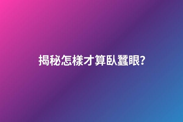 揭秘怎樣才算臥蠶眼？