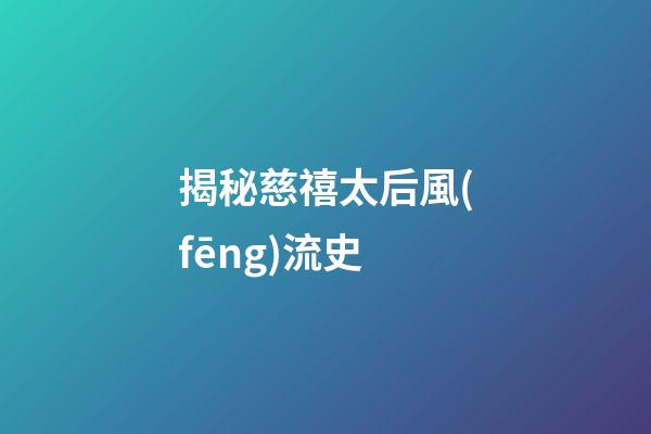 揭秘慈禧太后風(fēng)流史