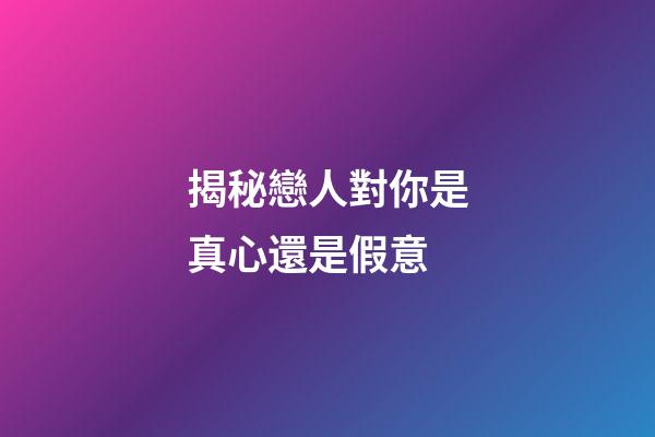 揭秘戀人對你是真心還是假意