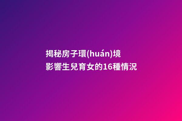 揭秘房子環(huán)境影響生兒育女的16種情況