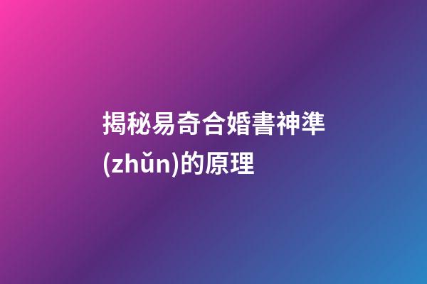 揭秘易奇合婚書神準(zhǔn)的原理