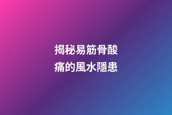 揭秘易筋骨酸痛的風水隱患