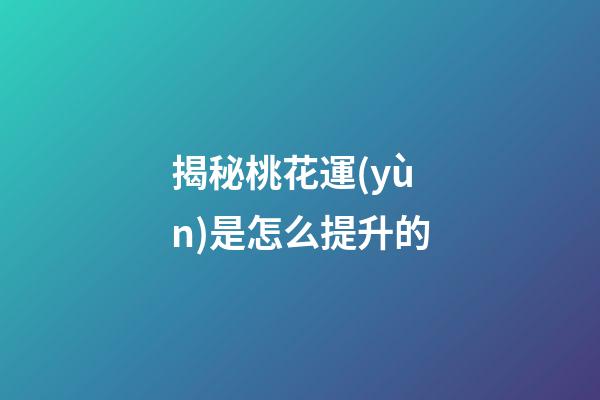 揭秘桃花運(yùn)是怎么提升的