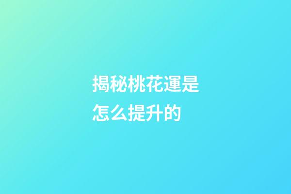 揭秘桃花運是怎么提升的