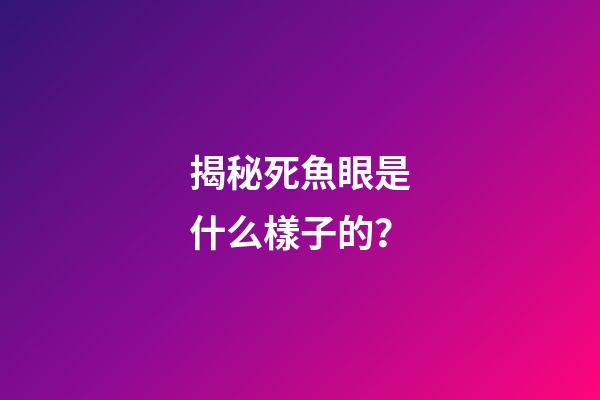 揭秘死魚眼是什么樣子的？